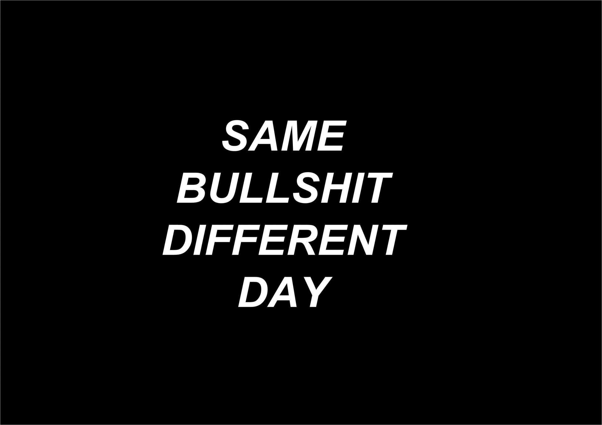 A humorous desktop wallpaper featuring bold white text on a black background that reads, SAME BULLSHIT DIFFERENT DAY, capturing a relatable aspect of everyday reality.