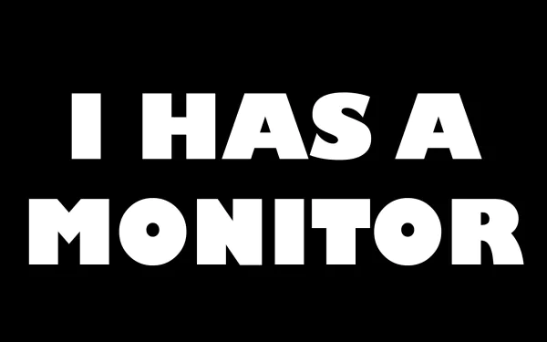 Funny HD desktop wallpaper with bold white text on a black background reading I HAS A MONITOR.